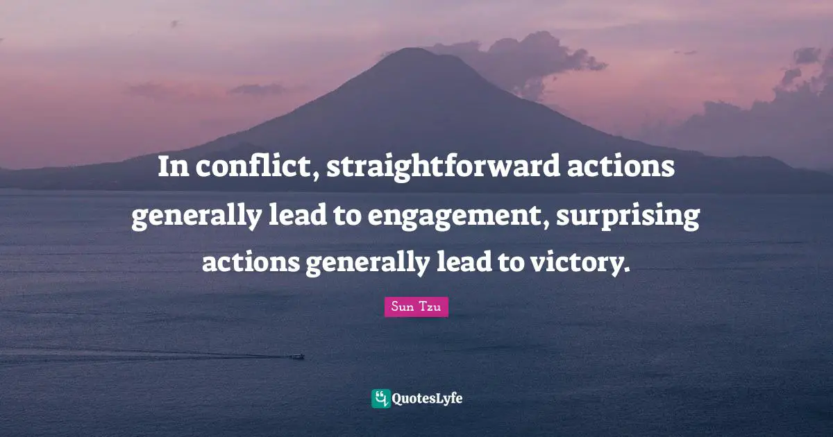 Surprising Quotes: "In conflict, straightforward actions generally lead to engagement, surprising actions generally lead to victory."