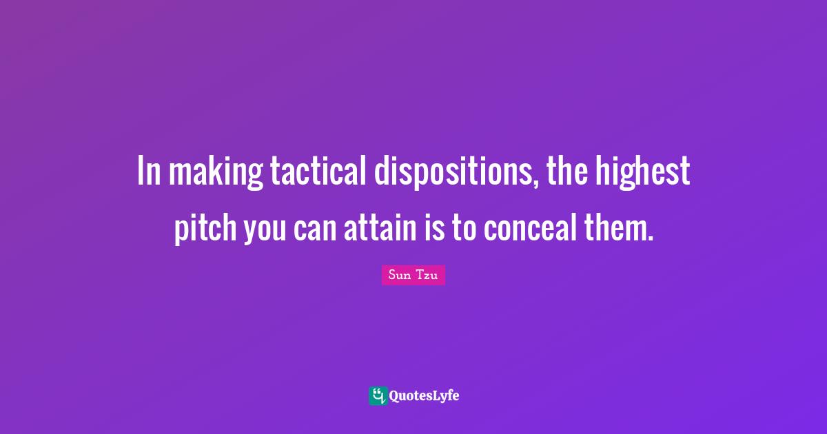 In making tactical dispositions, the highest pitch you can attain is to conceal them.