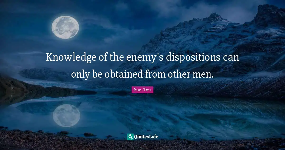 Knowledge of the enemy's dispositions can only be obtained from other men.