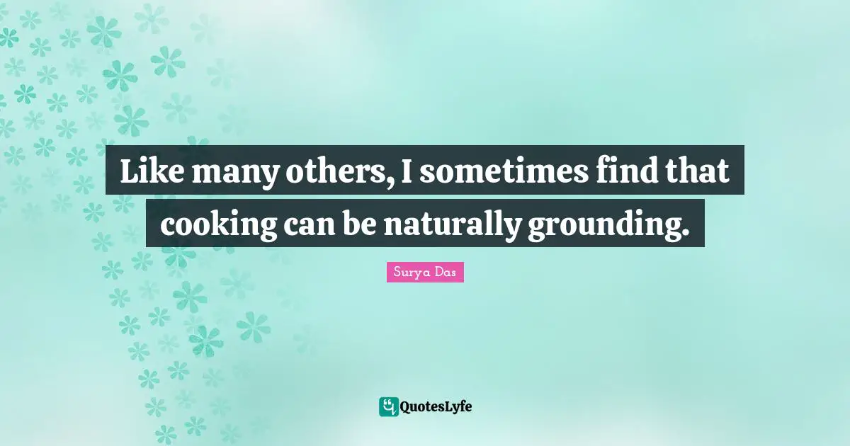 Grounding Quotes: "Like many others, I sometimes find that cooking can be naturally grounding."