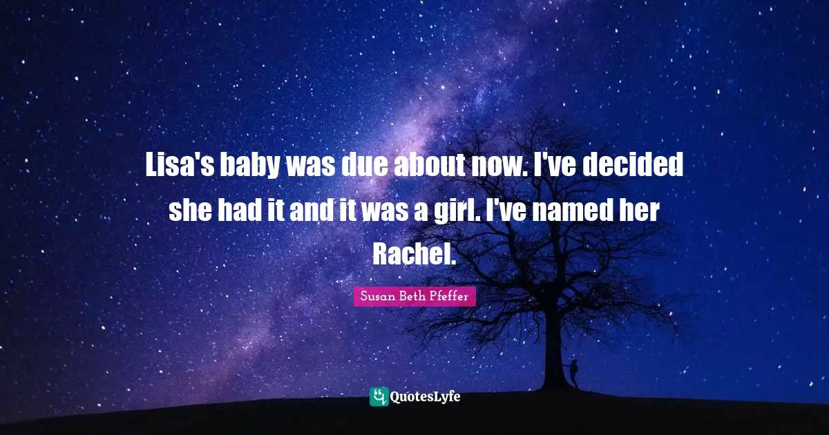 Lisa's baby was due about now. I've decided she had it and it was a girl. I've named her Rachel.