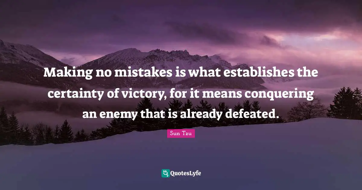Making no mistakes is what establishes the certainty of victory, for it means conquering an enemy that is already defeated.