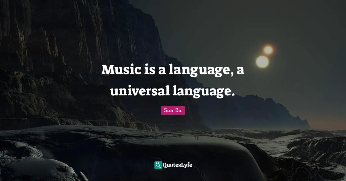Music is a language, a universal language.