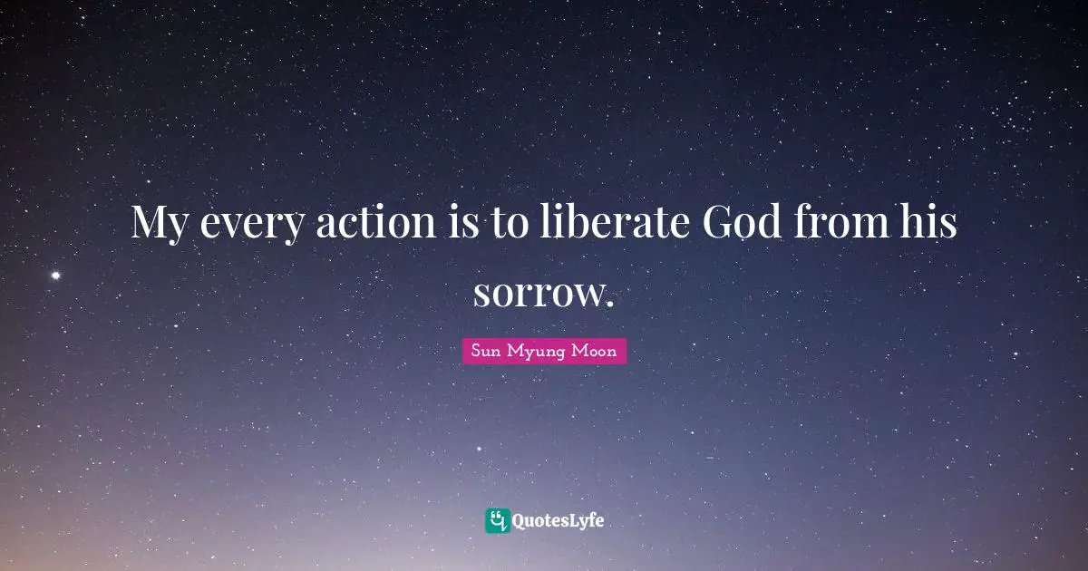 My every action is to liberate God from his sorrow.