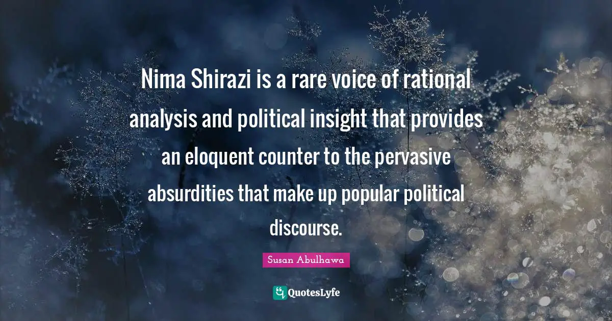 Eloquent Quotes: "Nima Shirazi is a rare voice of rational analysis and political insight that provides an eloquent counter to the pervasive absurdities that make up popular political discourse."