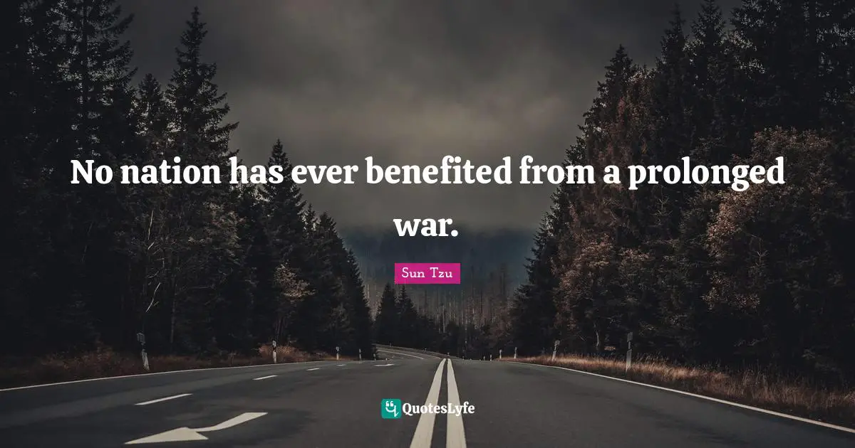 No nation has ever benefited from a prolonged war.