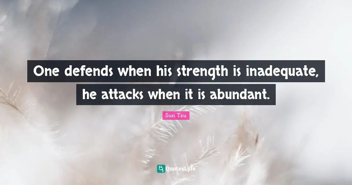 One defends when his strength is inadequate, he attacks when it is abundant.
