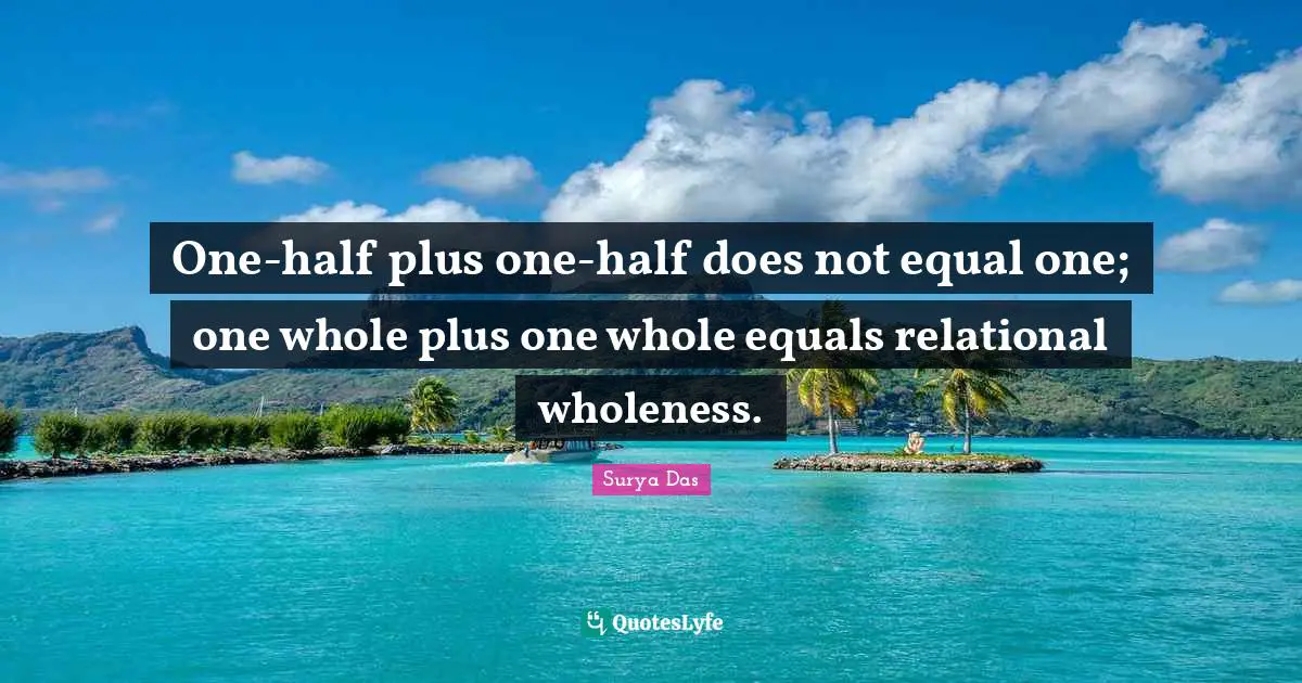 One-half plus one-half does not equal one; one whole plus one whole equals relational wholeness.