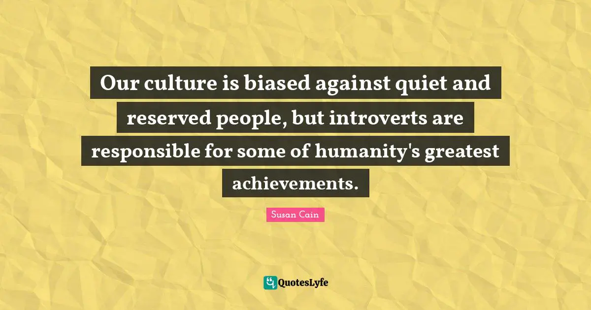 Reserved Quotes: "Our culture is biased against quiet and reserved people, but introverts are responsible for some of humanity's greatest achievements."