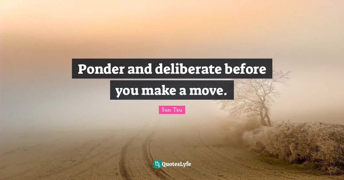 Deliberate Quotes: "Ponder and deliberate before you make a move."