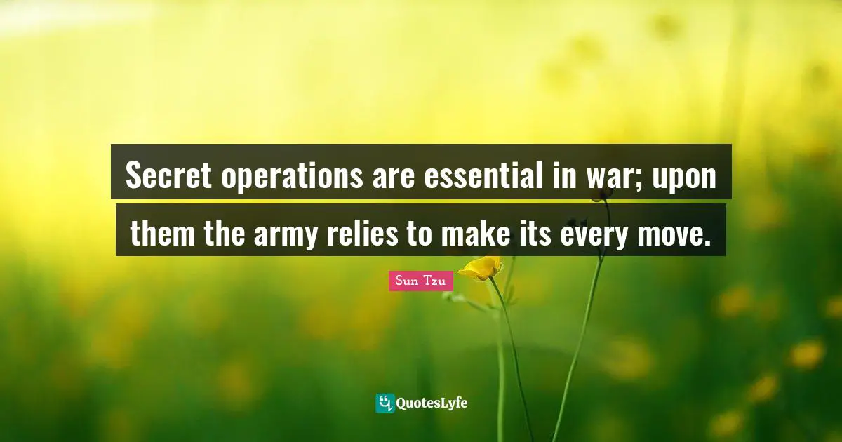 Secret operations are essential in war; upon them the army relies to make its every move.