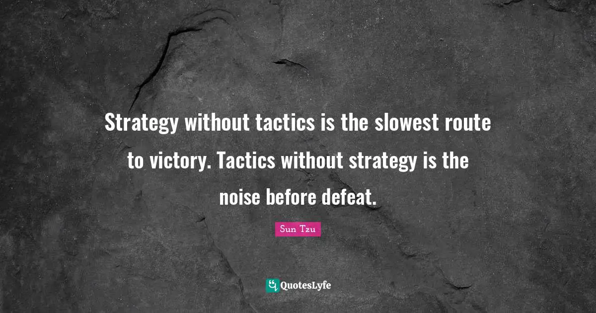 Fighting Quotes: "Strategy without tactics is the slowest route to victory. Tactics without strategy is the noise before defeat."