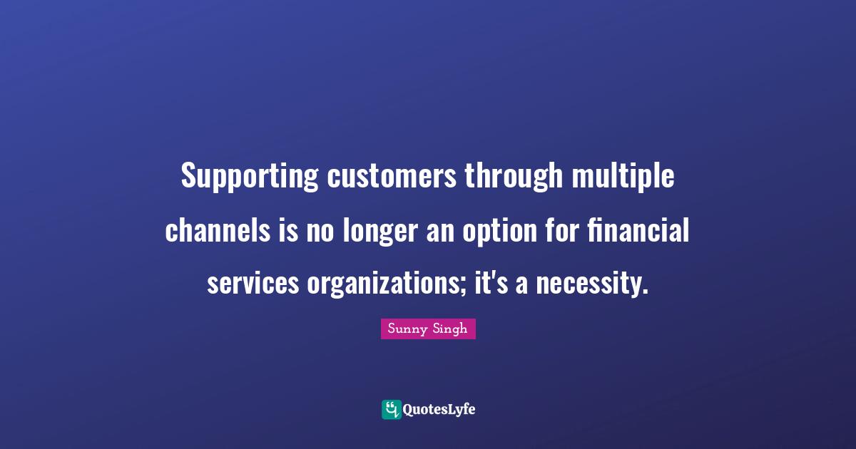 Supporting customers through multiple channels is no longer an option for financial services organizations; it's a necessity.