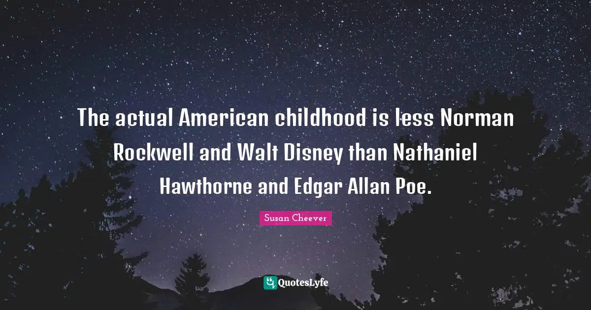 The actual American childhood is less Norman Rockwell and Walt Disney than Nathaniel Hawthorne and Edgar Allan Poe.