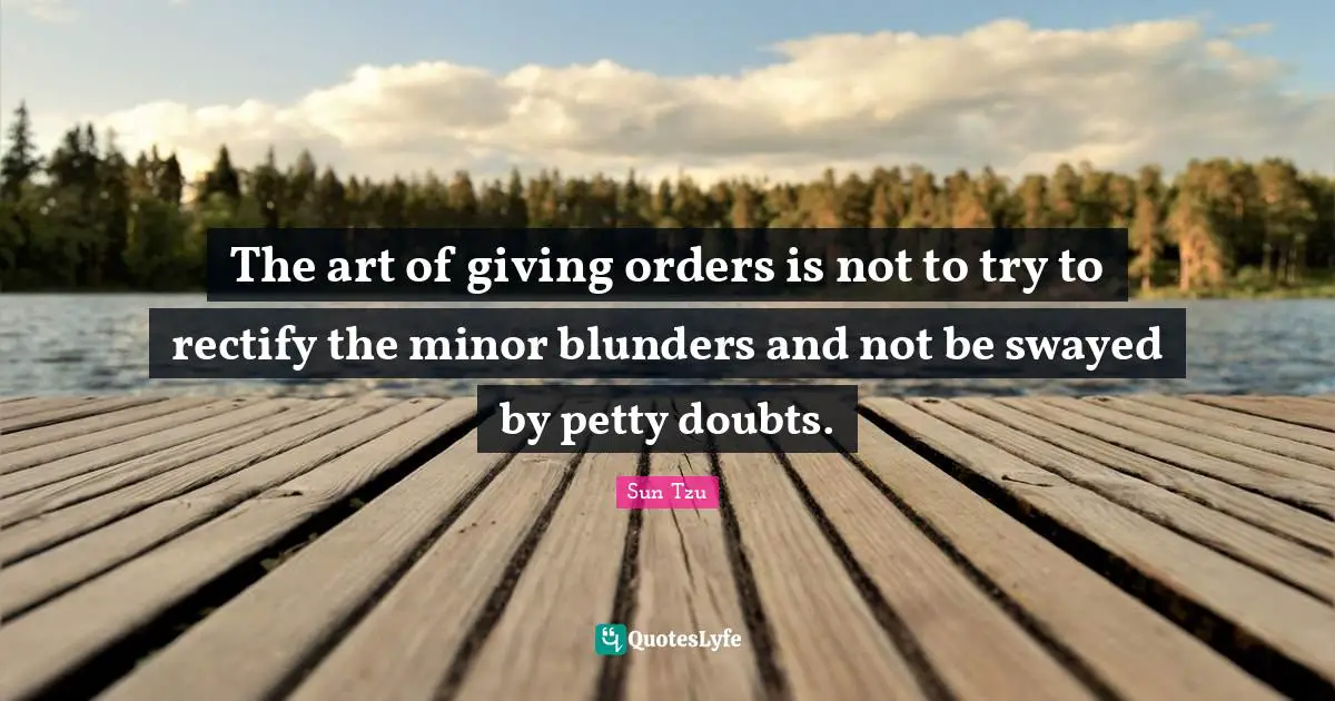 The art of giving orders is not to try to rectify the minor blunders and not be swayed by petty doubts.