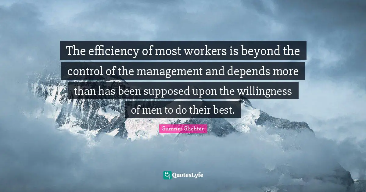 The efficiency of most workers is beyond the control of the management and depends more than has been supposed upon the willingness of men to do their best.