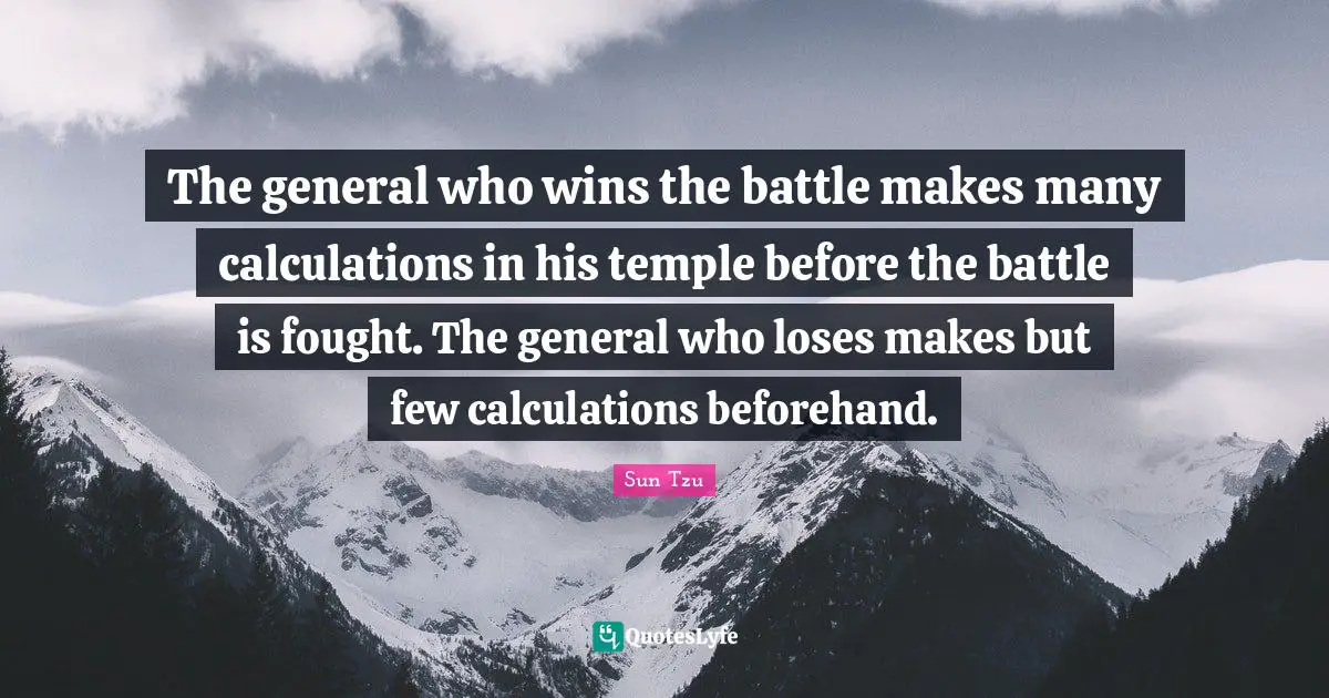 Calculations Quotes: "The general who wins the battle makes many calculations in his temple before the battle is fought. The general who loses makes but few calculations beforehand."