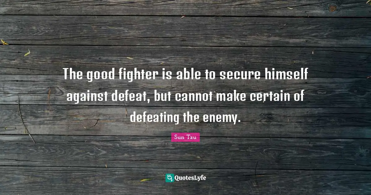 The good fighter is able to secure himself against defeat, but cannot make certain of defeating the enemy.