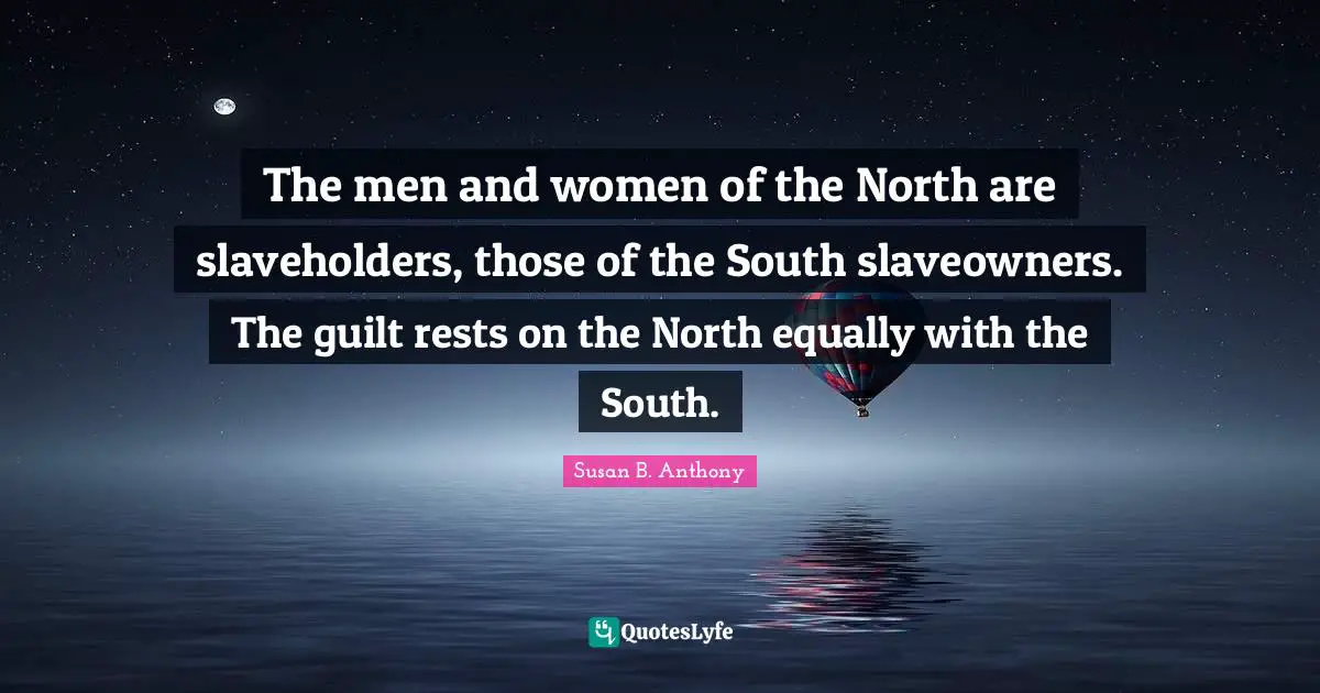 The men and women of the North are slaveholders, those of the South slaveowners. The guilt rests on the North equally with the South.