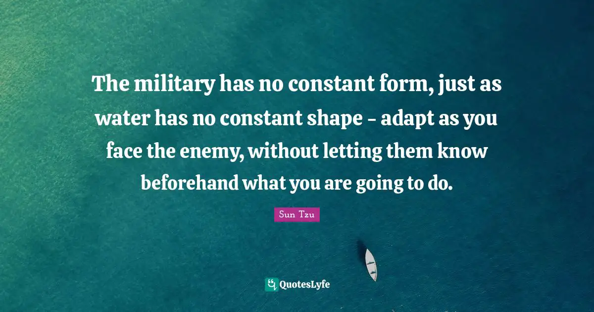The military has no constant form, just as water has no constant shape - adapt as you face the enemy, without letting them know beforehand what you are going to do.