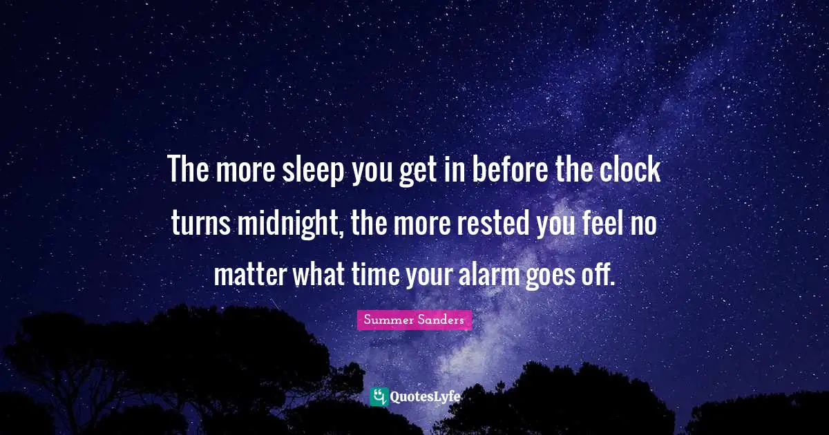 Summer Sanders Quotes: "The more sleep you get in before the clock turns midnight, the more rested you feel no matter what time your alarm goes off."