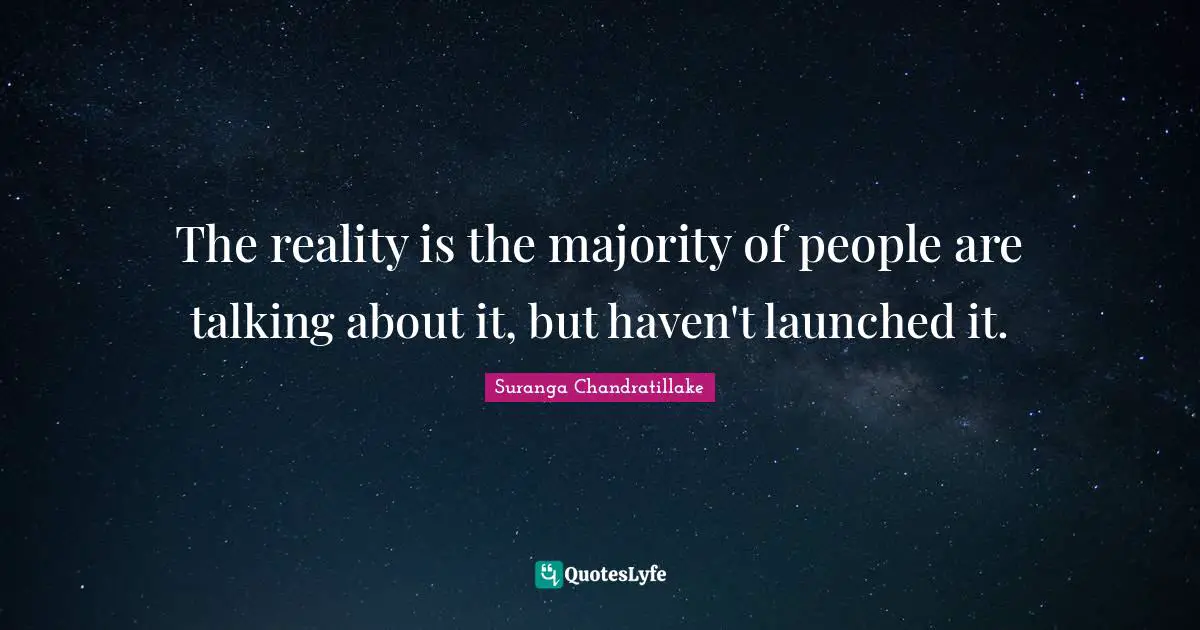 The reality is the majority of people are talking about it, but haven't launched it.
