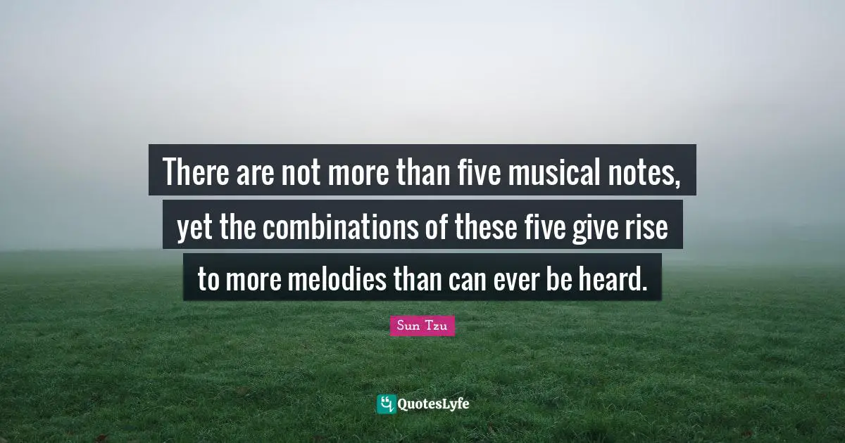There are not more than five musical notes, yet the combinations of these five give rise to more melodies than can ever be heard.