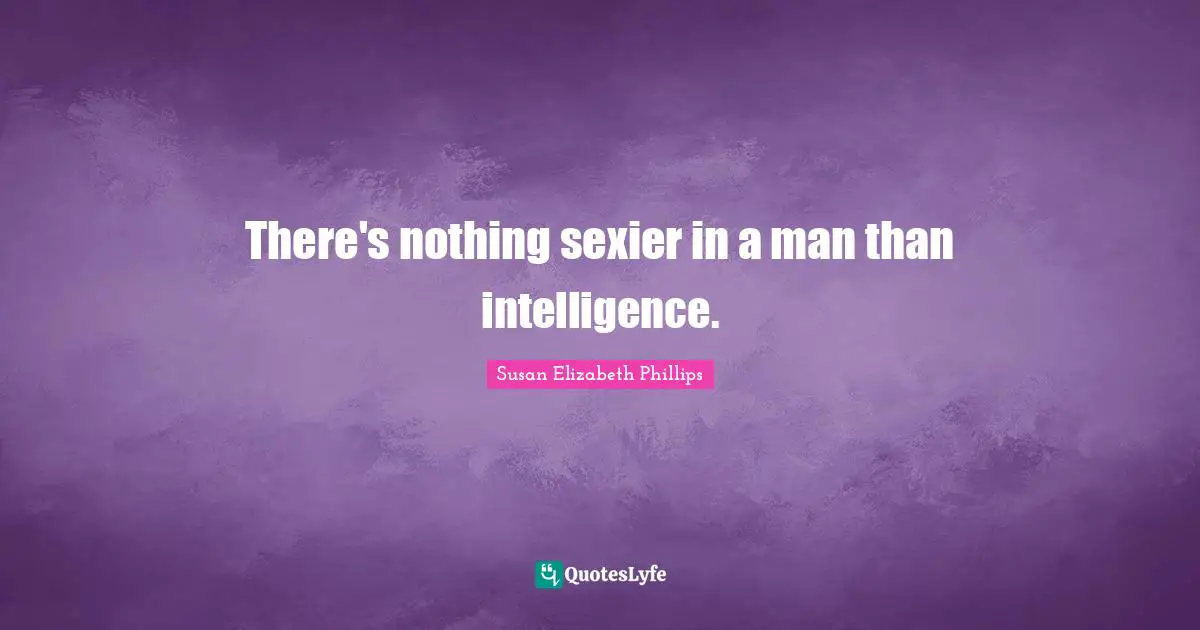 There's nothing sexier in a man than intelligence.
