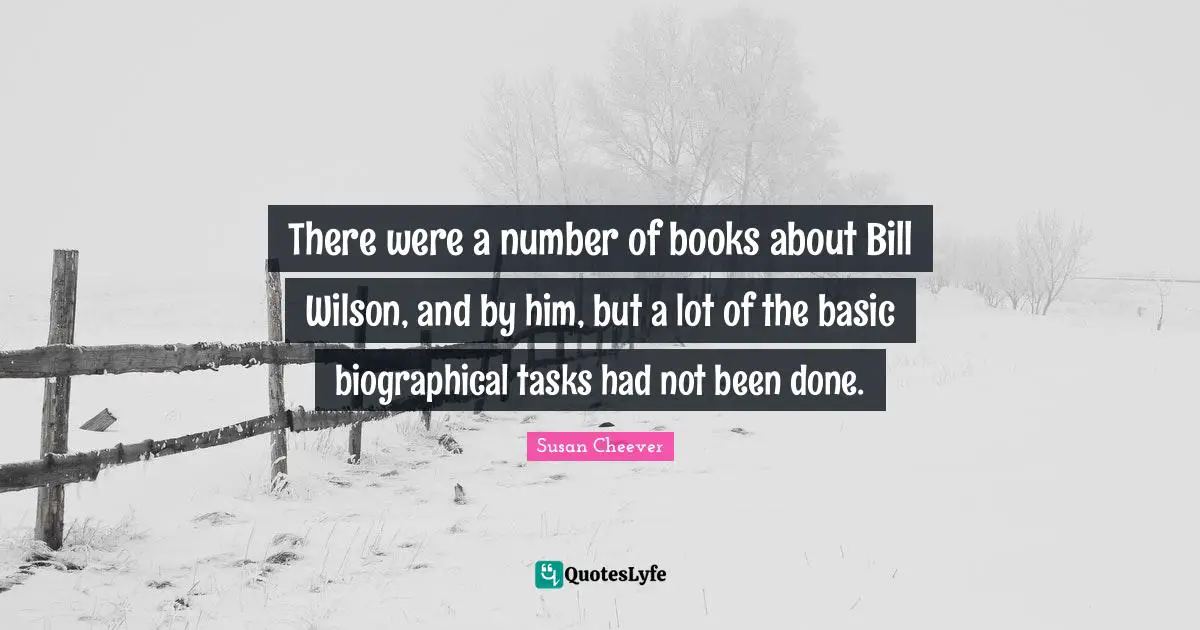 Mr Wilson Quotes: "There were a number of books about Bill Wilson, and by him, but a lot of the basic biographical tasks had not been done."
