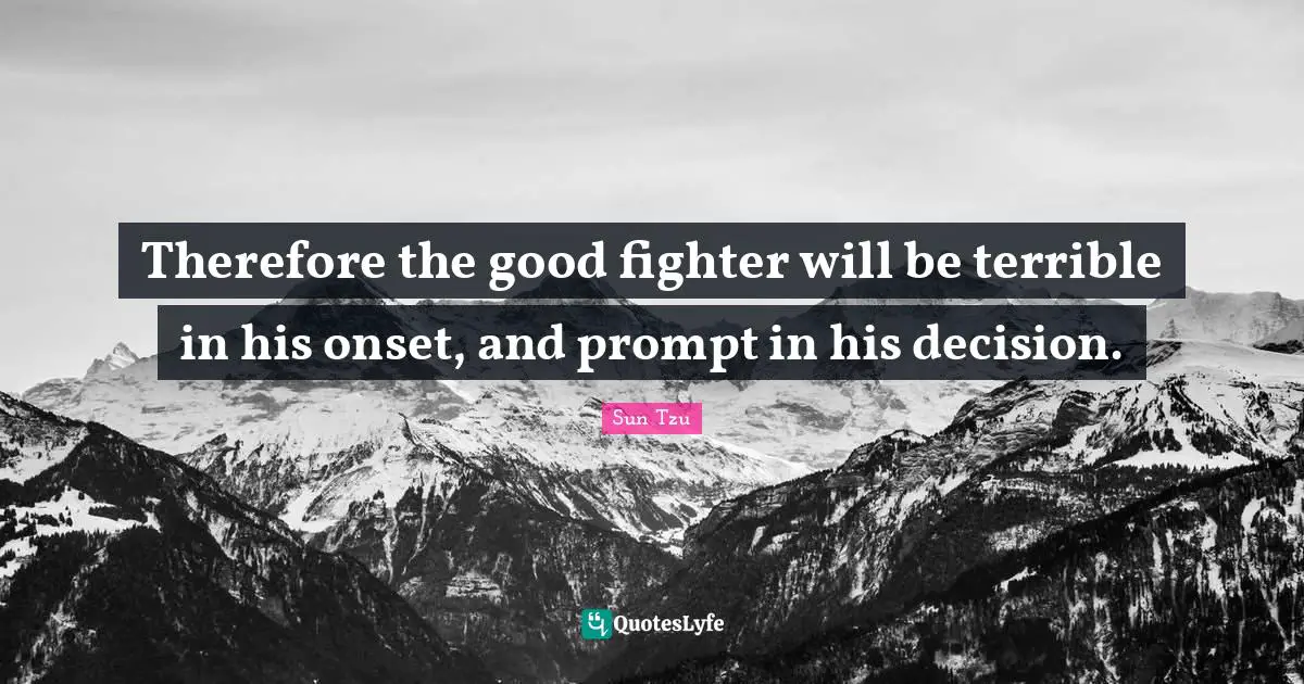 Therefore the good fighter will be terrible in his onset, and prompt in his decision.