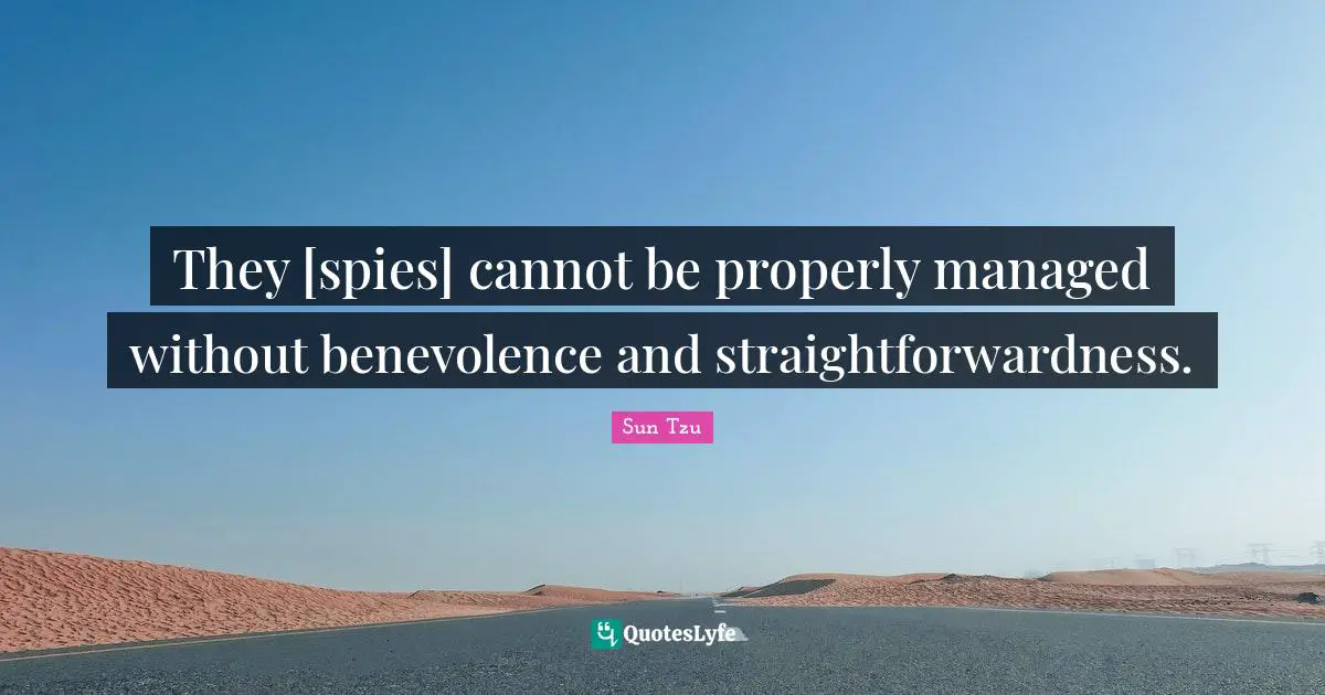 They [spies] cannot be properly managed without benevolence and straightforwardness.