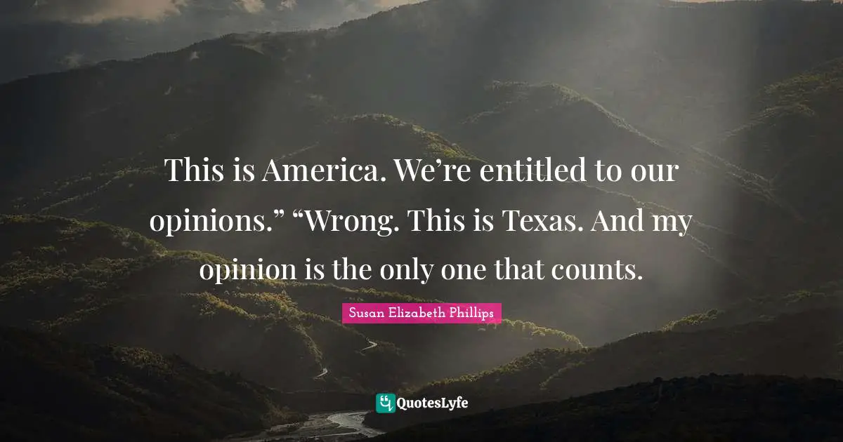 This is America. We’re entitled to our opinions.” “Wrong. This is Texas. And my opinion is the only one that counts.