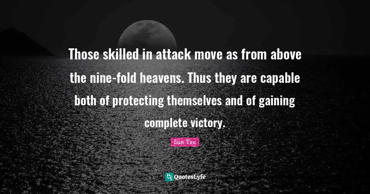 Those skilled in attack move as from above the nine-fold heavens. Thus they are capable both of protecting themselves and of gaining complete victory.