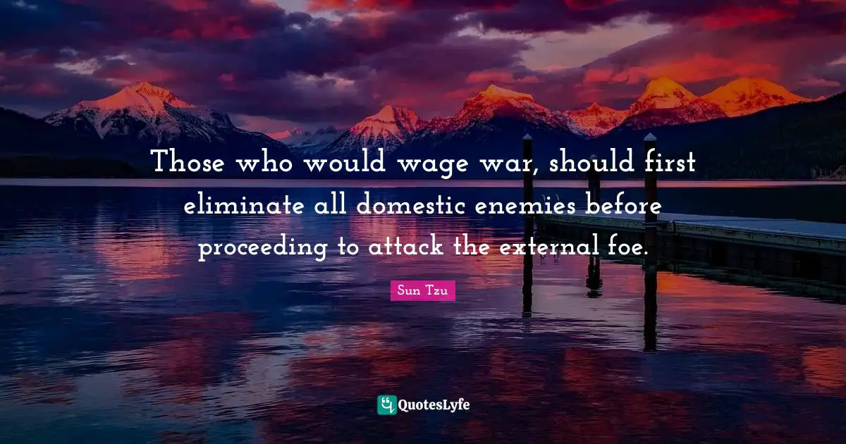 Those who would wage war, should first eliminate all domestic enemies before proceeding to attack the external foe.