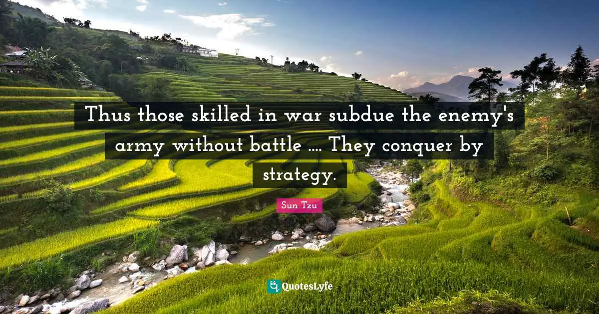 Thus those skilled in war subdue the enemy's army without battle .... They conquer by strategy.