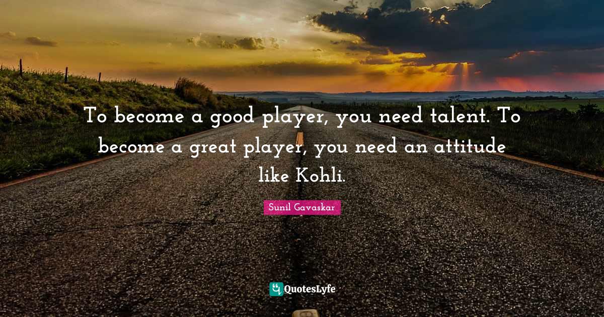 To a good player, you need talent. To a great player, yo