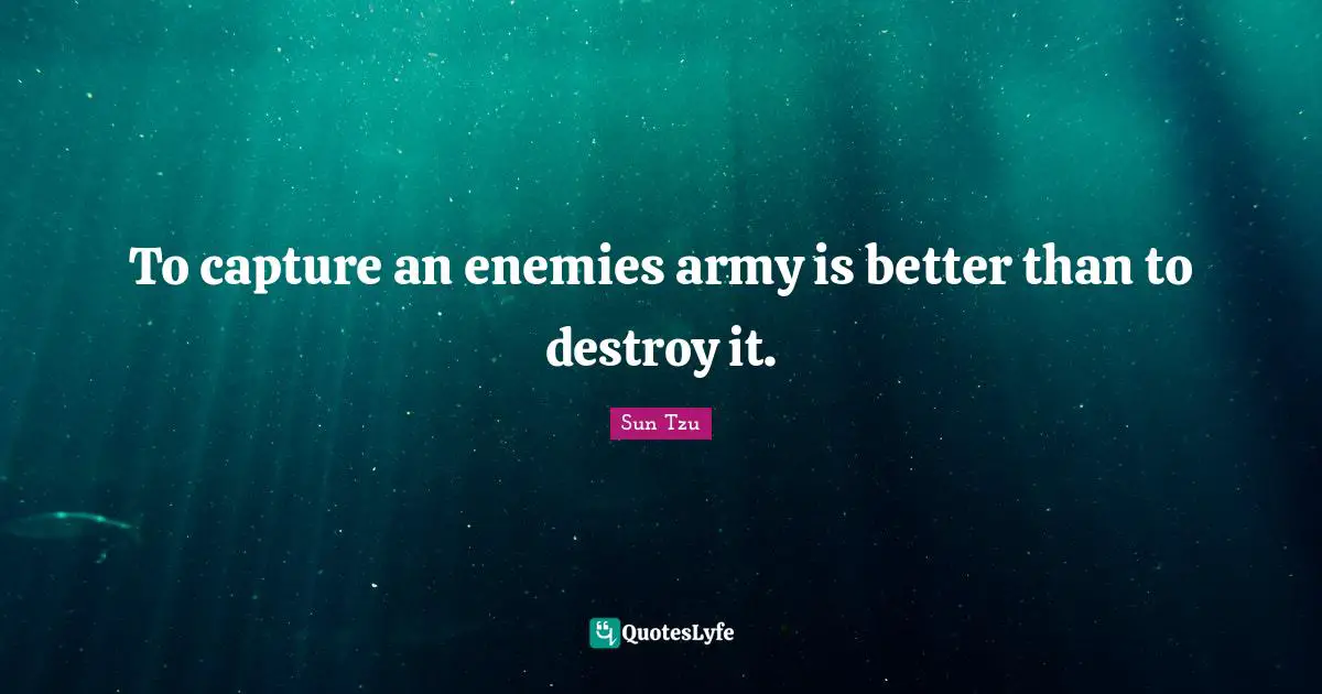 To capture an enemies army is better than to destroy it.