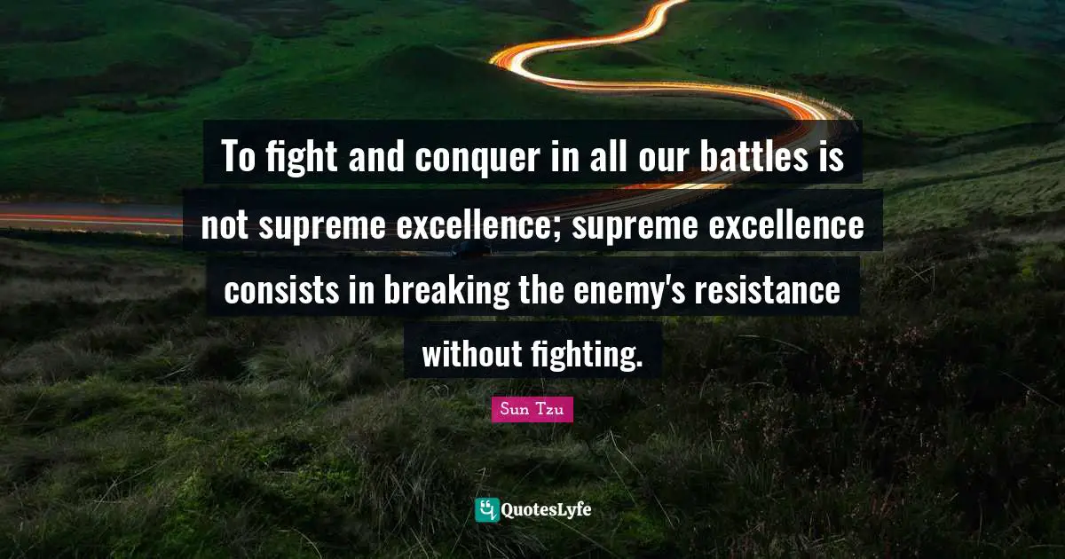 Conquer Quotes: "To fight and conquer in all our battles is not supreme excellence; supreme excellence consists in breaking the enemy's resistance without fighting."