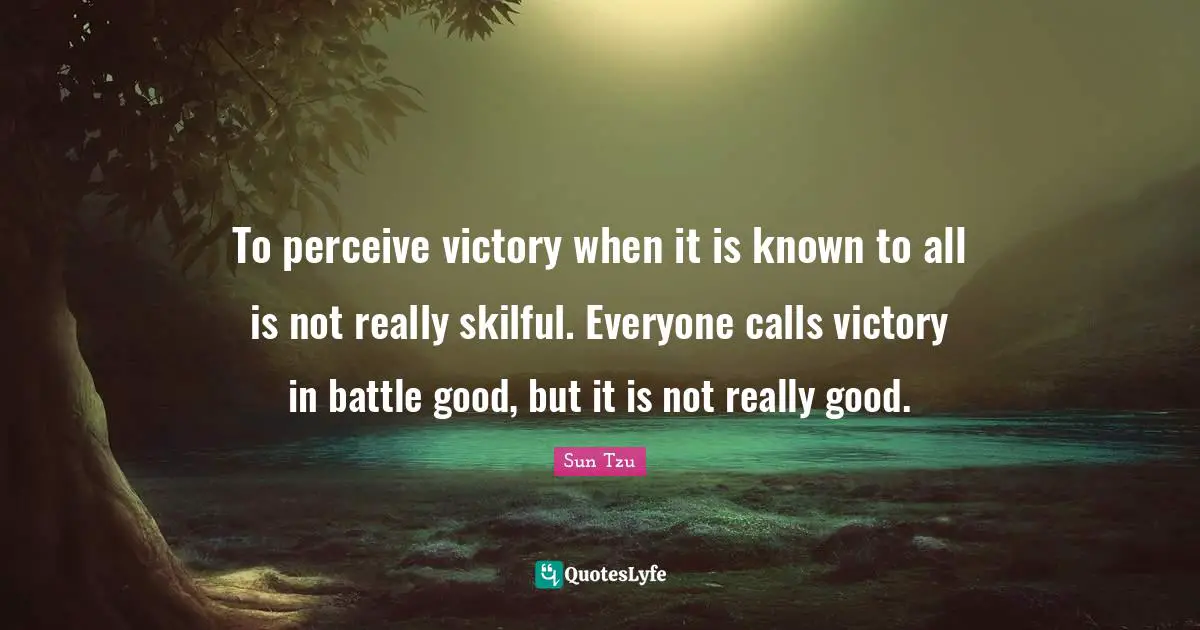 To perceive victory when it is known to all is not really skilful. Everyone calls victory in battle good, but it is not really good.
