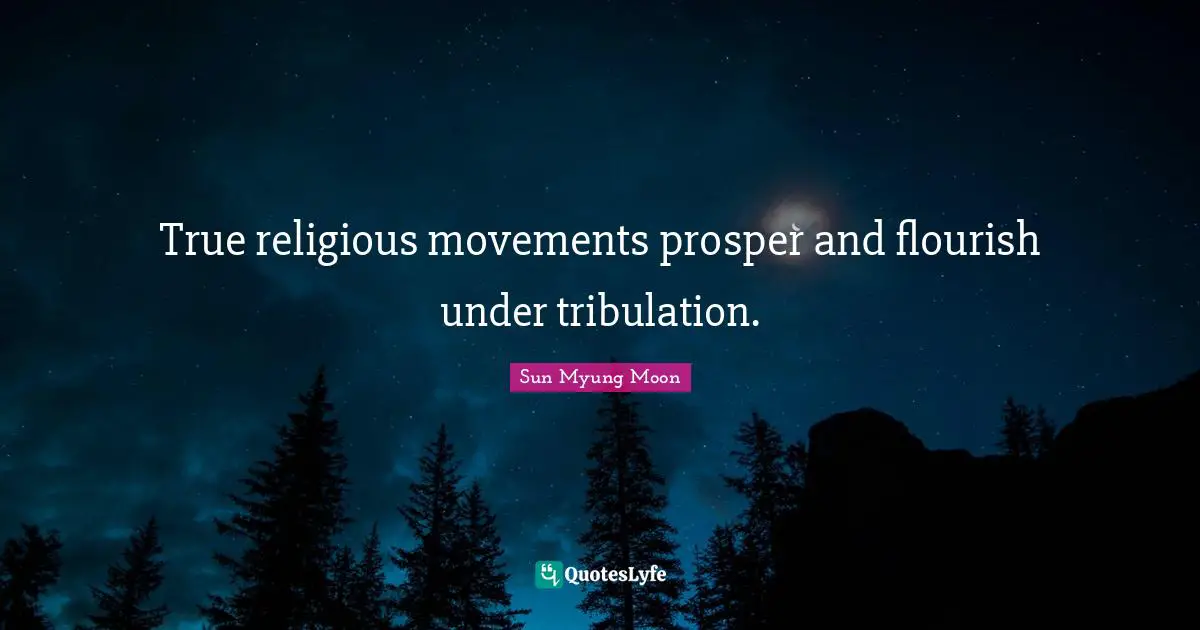True religious movements prosper and flourish under tribulation.