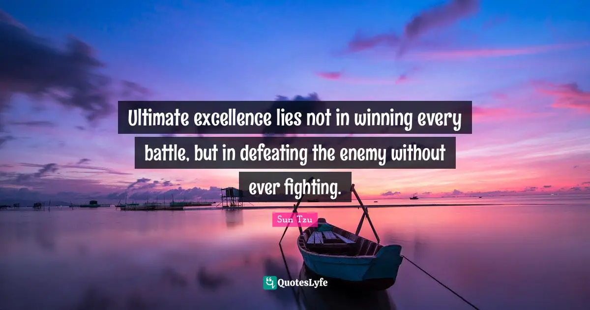 Ultimate excellence lies not in winning every battle, but in defeating the enemy without ever fighting.