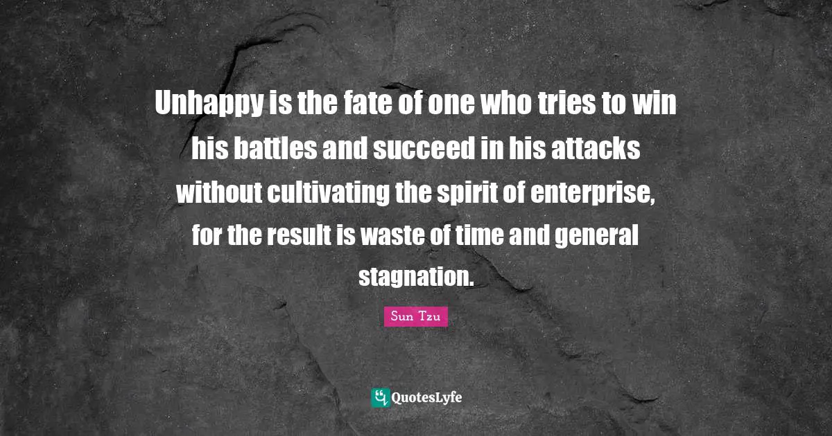 Stagnation Quotes: "Unhappy is the fate of one who tries to win his battles and succeed in his attacks without cultivating the spirit of enterprise, for the result is waste of time and general stagnation."