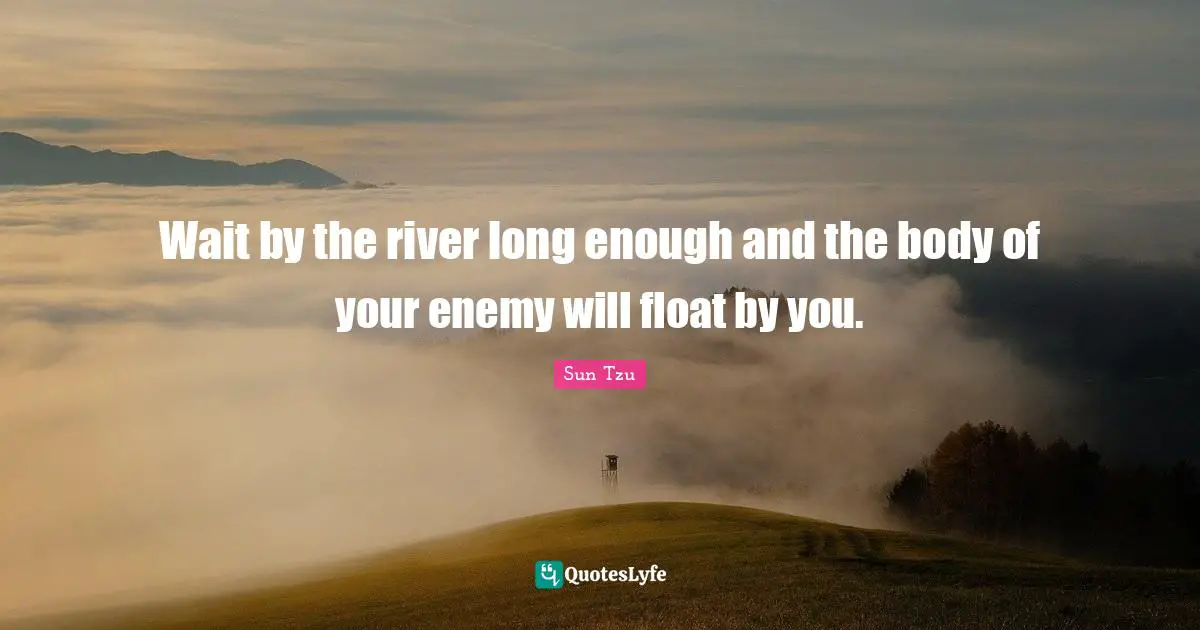 Wait by the river long enough and the body of your enemy will float by you.