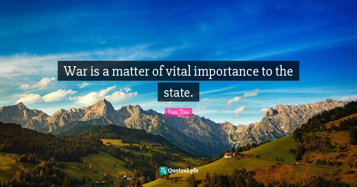 War is a matter of vital importance to the state.... Quote by Sun Tzu