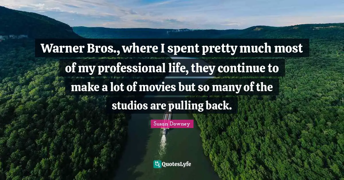 Warner Bros., where I spent pretty much most of my professional life, they continue to make a lot of movies but so many of the studios are pulling back.