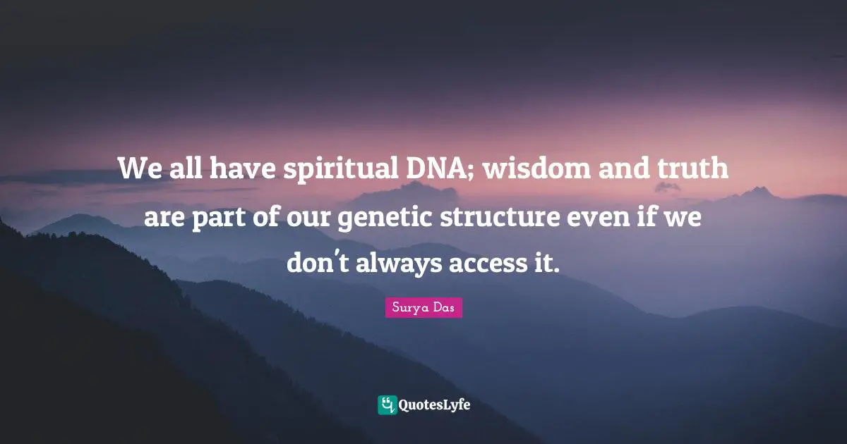We all have spiritual DNA; wisdom and truth are part of our genetic structure even if we don't always access it.