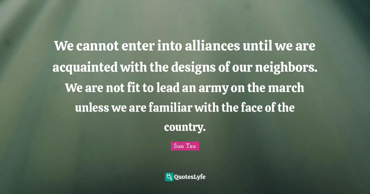 We cannot enter into alliances until we are acquainted with the designs of our neighbors. We are not fit to lead an army on the march unless we are familiar with the face of the country.