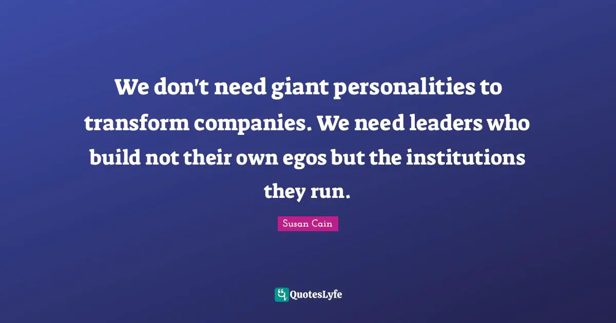 We don't need giant personalities to transform companies. We need leaders who build not their own egos but the institutions they run.