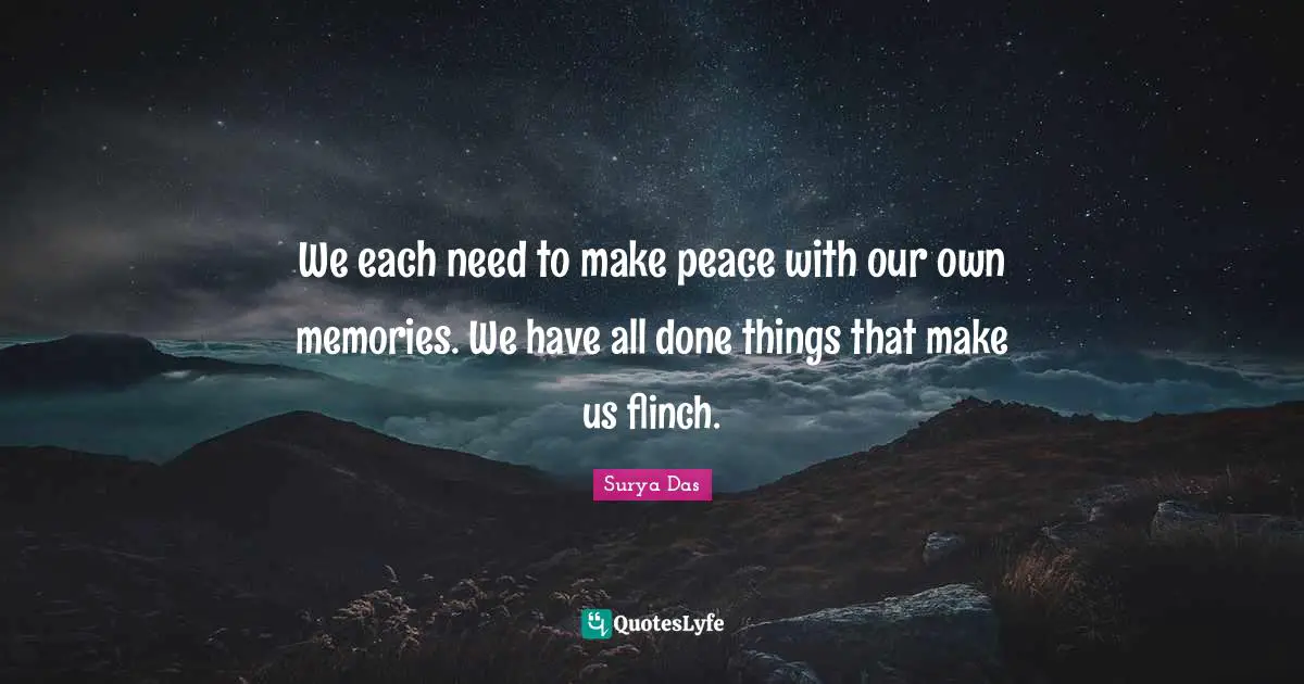 We each need to make peace with our own memories. We have all done things that make us flinch.