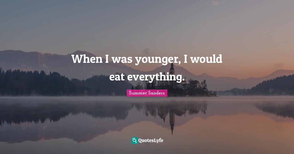 Summer Sanders Quotes: "When I was younger, I would eat everything."